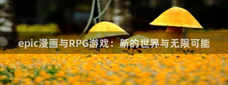 赢咖娱乐网址官网：epic漫画与RPG游戏：新的世界与无限可