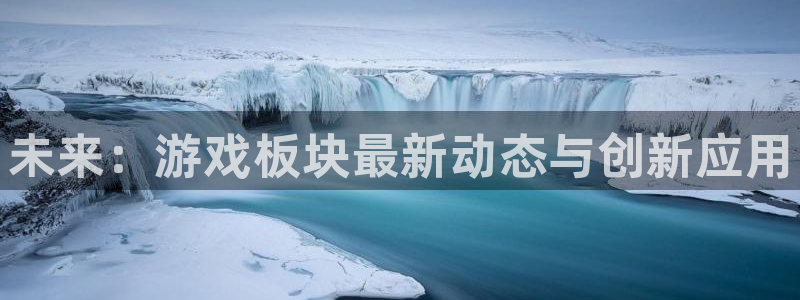 赢咖娱乐：未来：游戏板块最新动态与创新应用