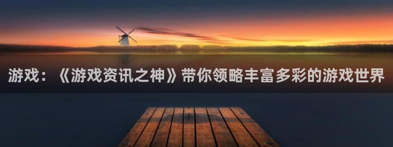 赢咖娱乐注册登录：游戏：《游戏资讯之神》带你领略丰富多彩的游