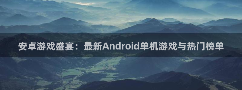 赢咖娱乐官方平台：安卓游戏盛宴：最新Android单机游戏与