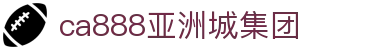 CA888亚洲城集团·(中国)